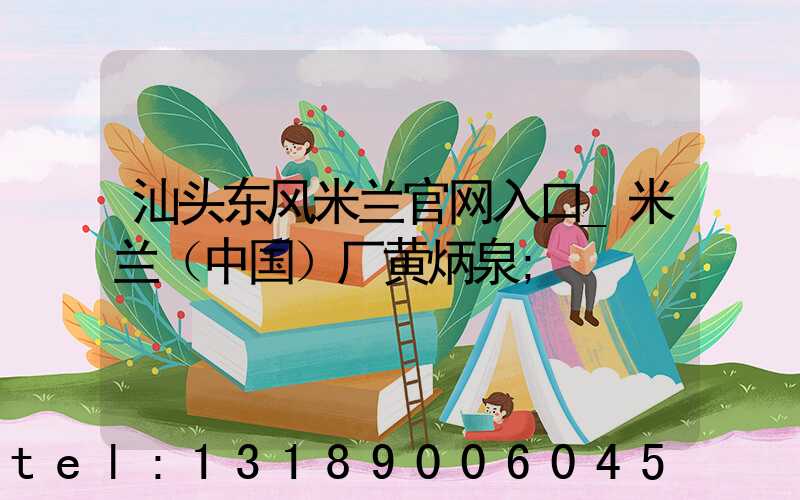 汕头东风米兰官网入口_米兰（中国）厂黄炳泉