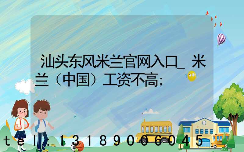 汕头东风米兰官网入口_米兰（中国）工资不高