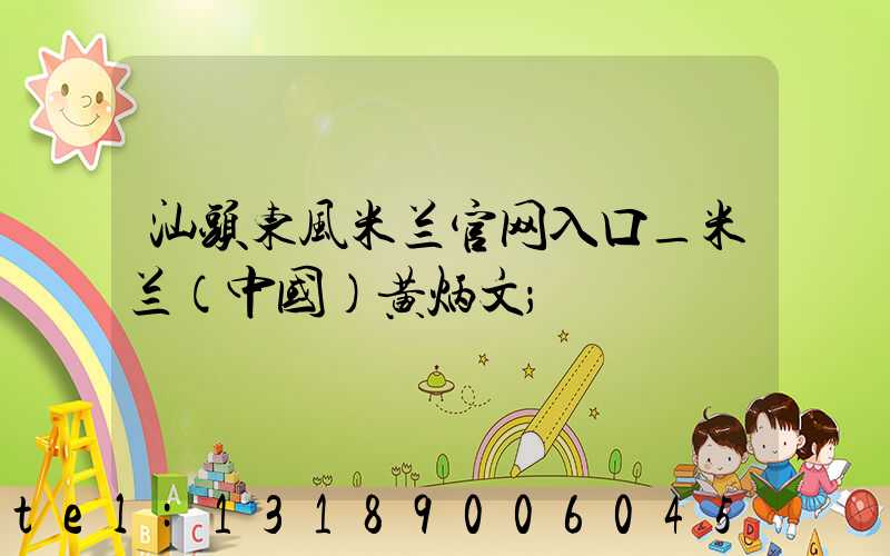 汕头东风米兰官网入口_米兰（中国）黄炳文
