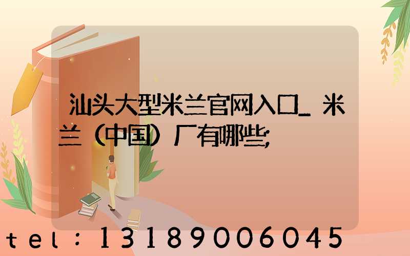 汕头大型米兰官网入口_米兰（中国）厂有哪些