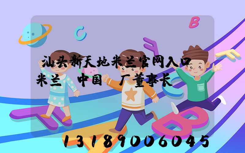 汕头新天地米兰官网入口_米兰（中国）厂董事长