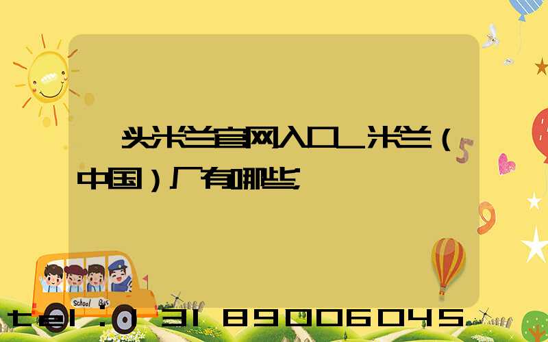 汕头米兰官网入口_米兰（中国）厂有哪些