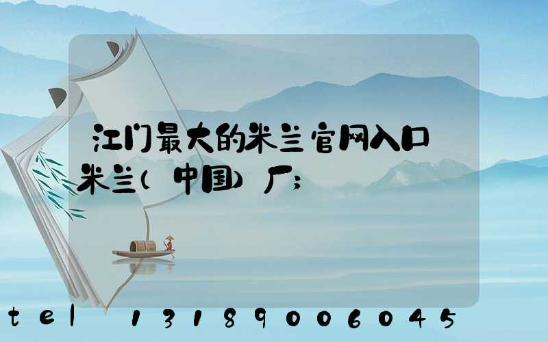 江门最大的米兰官网入口_米兰（中国）厂