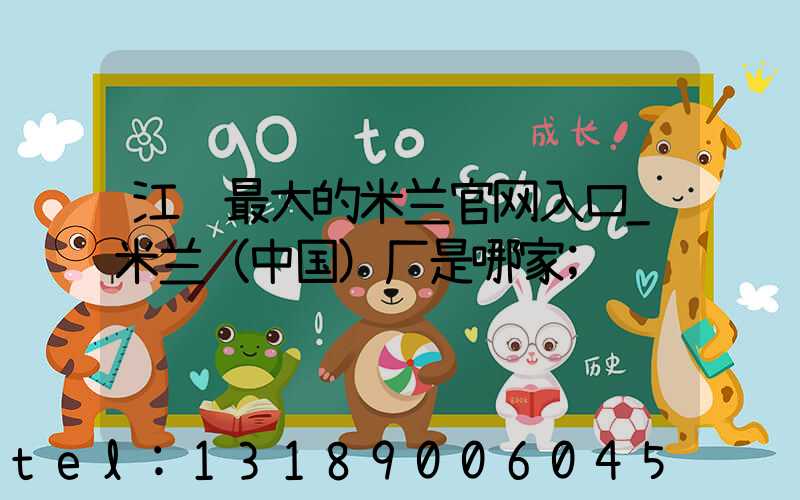 江门最大的米兰官网入口_米兰（中国）厂是哪家