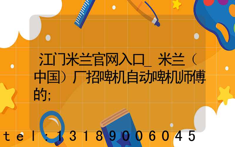 江门米兰官网入口_米兰（中国）厂招啤机自动啤机师傅的