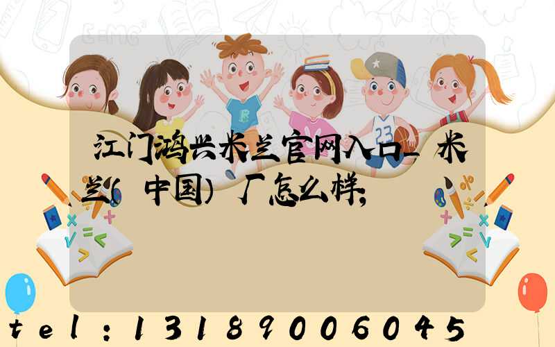 江门鸿兴米兰官网入口_米兰（中国）厂怎么样