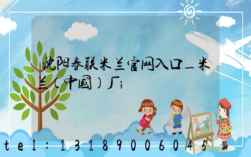 沈阳春联米兰官网入口_米兰（中国）厂