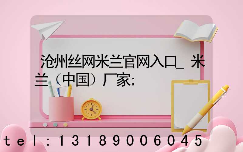 沧州丝网米兰官网入口_米兰（中国）厂家