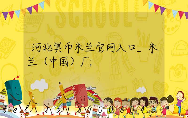 河北冥币米兰官网入口_米兰（中国）厂