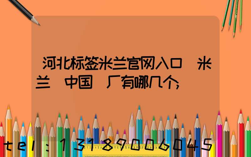 河北标签米兰官网入口_米兰（中国）厂有哪几个