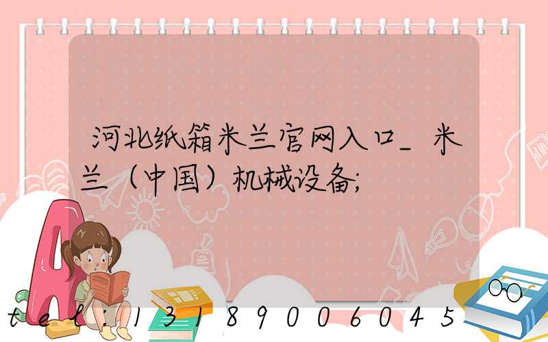 河北纸箱米兰官网入口_米兰（中国）机械设备