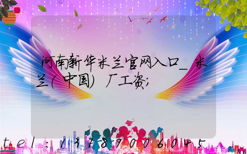 河南新华米兰官网入口_米兰（中国）厂工资