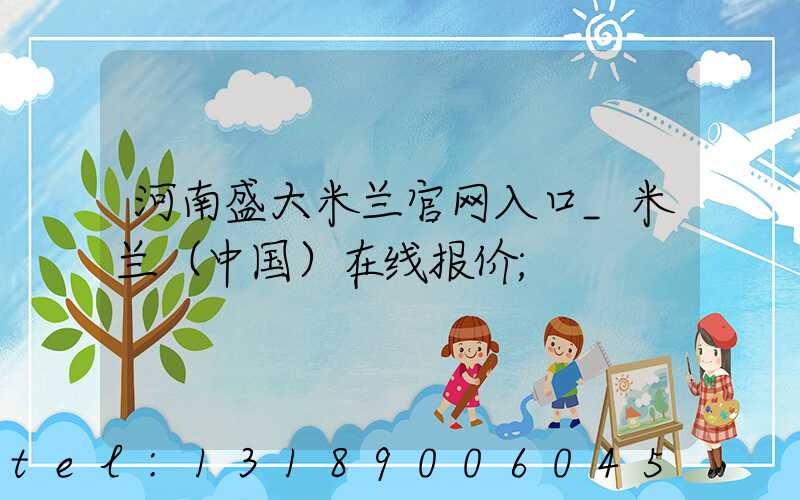 河南盛大米兰官网入口_米兰（中国）在线报价