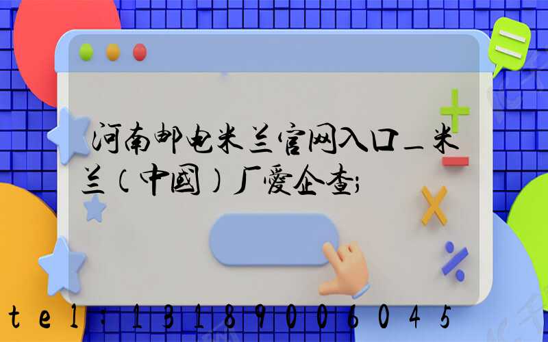 河南邮电米兰官网入口_米兰（中国）厂爱企查