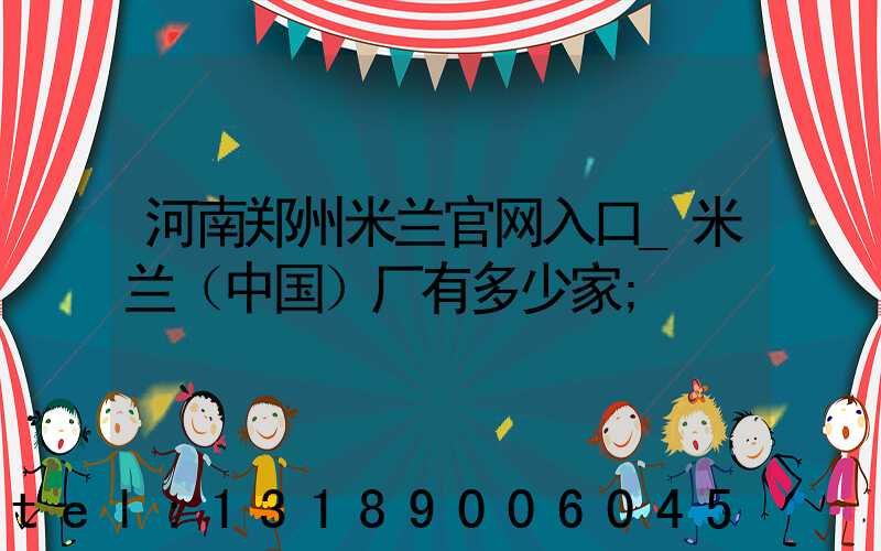 河南郑州米兰官网入口_米兰（中国）厂有多少家