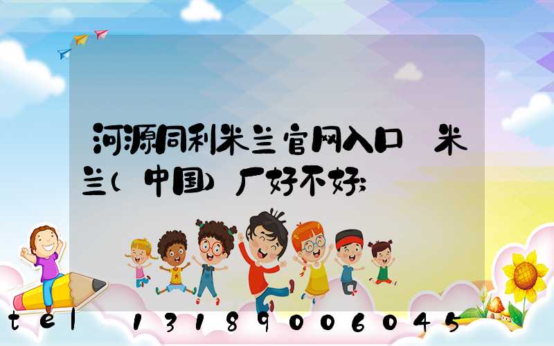 河源同利米兰官网入口_米兰（中国）厂好不好