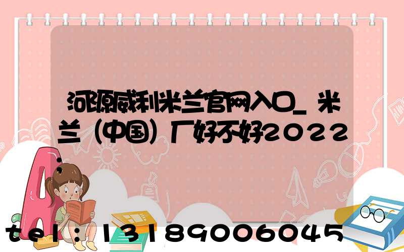 河源威利米兰官网入口_米兰（中国）厂好不好2022