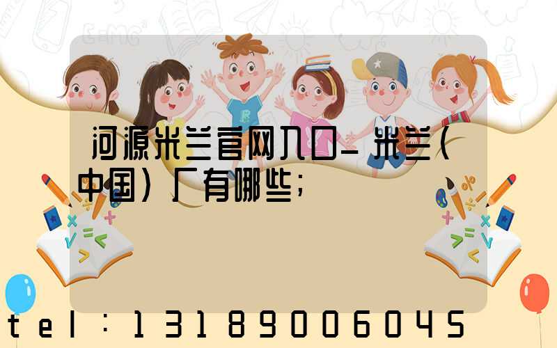 河源米兰官网入口_米兰（中国）厂有哪些