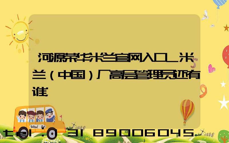河源荣华米兰官网入口_米兰（中国）厂高层管理员还有谁