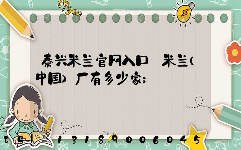 泰兴米兰官网入口_米兰（中国）厂有多少家