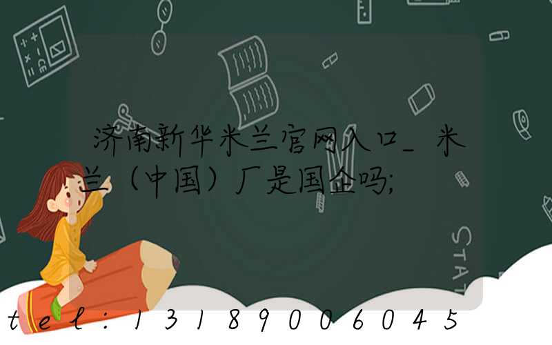 济南新华米兰官网入口_米兰（中国）厂是国企吗