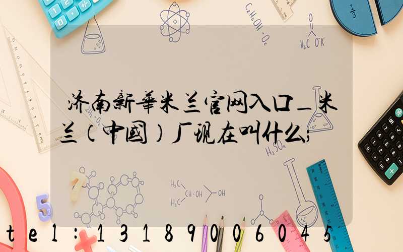 济南新华米兰官网入口_米兰（中国）厂现在叫什么