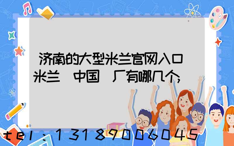 济南的大型米兰官网入口_米兰（中国）厂有哪几个