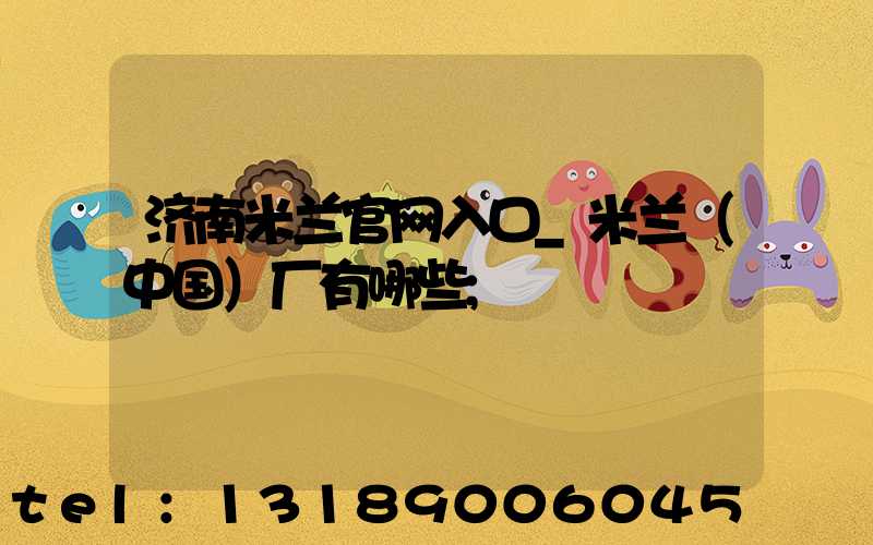 济南米兰官网入口_米兰（中国）厂有哪些