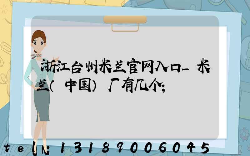 浙江台州米兰官网入口_米兰（中国）厂有几个