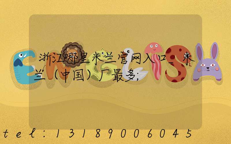 浙江哪里米兰官网入口_米兰（中国）厂最多