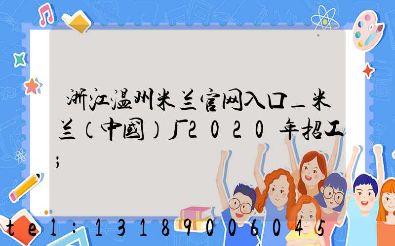 浙江温州米兰官网入口_米兰（中国）厂2020年招工