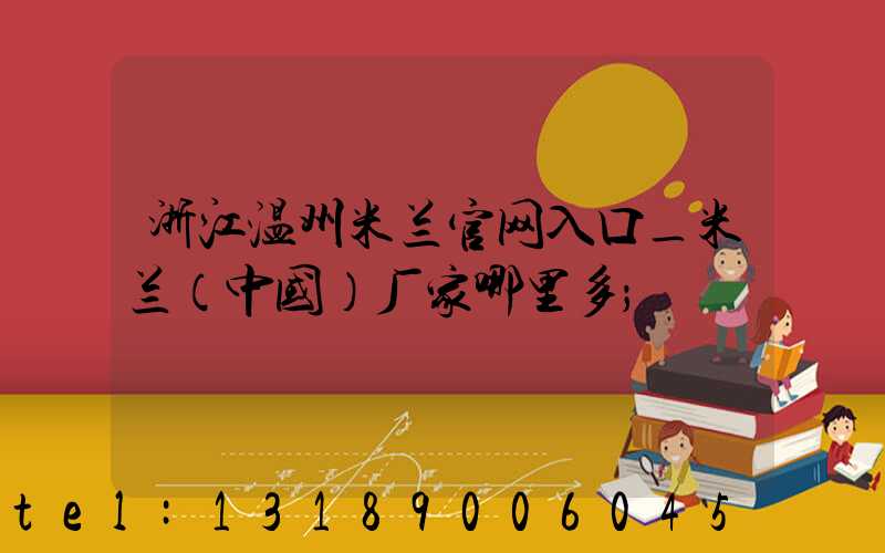 浙江温州米兰官网入口_米兰（中国）厂家哪里多