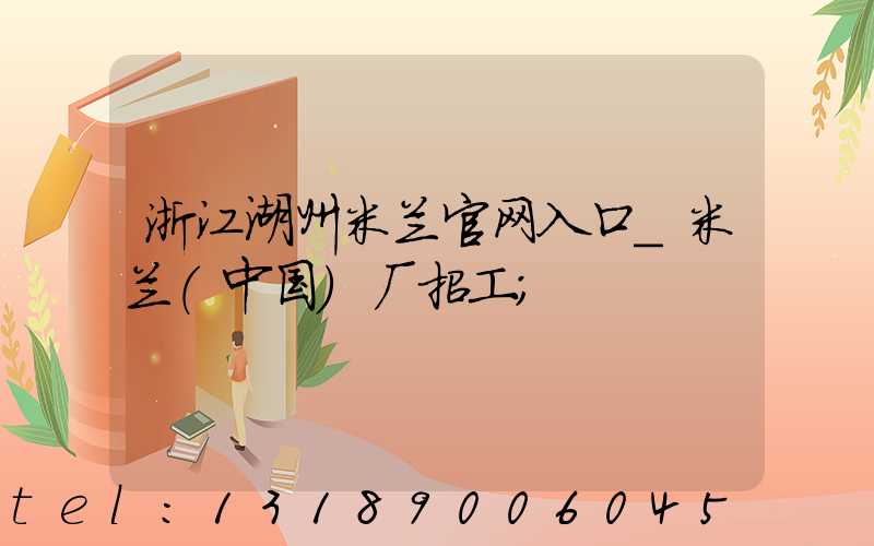 浙江湖州米兰官网入口_米兰（中国）厂招工