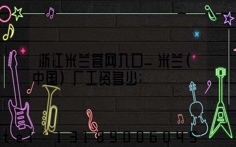 浙江米兰官网入口_米兰（中国）厂工资多少