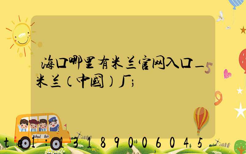 海口哪里有米兰官网入口_米兰（中国）厂