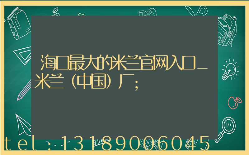 海口最大的米兰官网入口_米兰（中国）厂