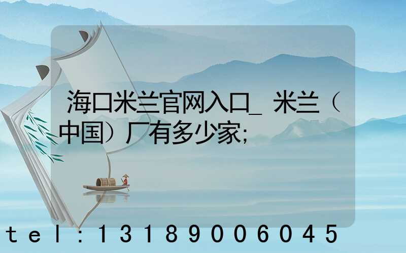 海口米兰官网入口_米兰（中国）厂有多少家