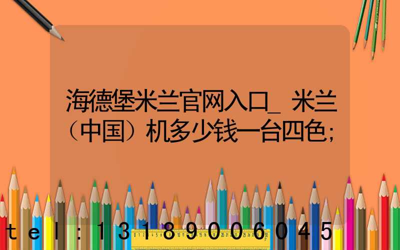 海德堡米兰官网入口_米兰（中国）机多少钱一台四色