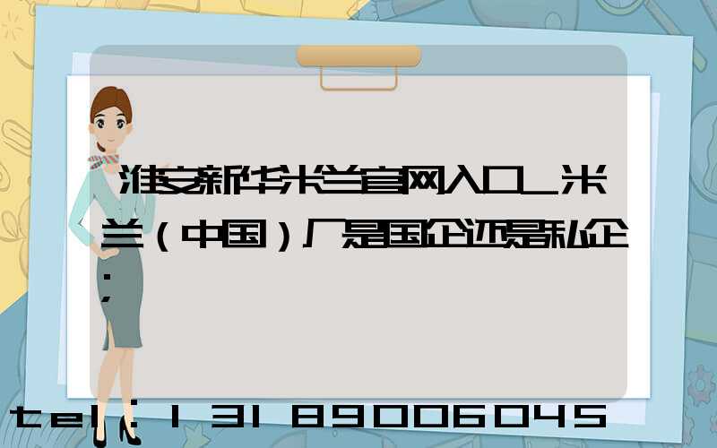 淮安新华米兰官网入口_米兰（中国）厂是国企还是私企