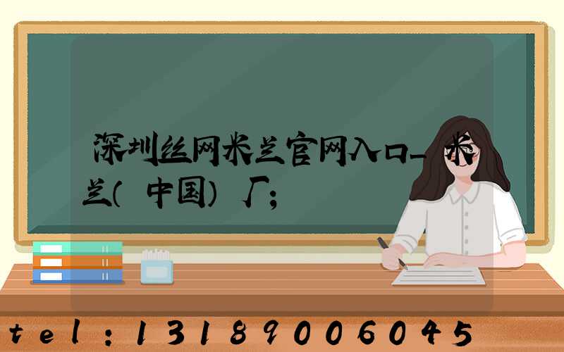 深圳丝网米兰官网入口_米兰（中国）厂