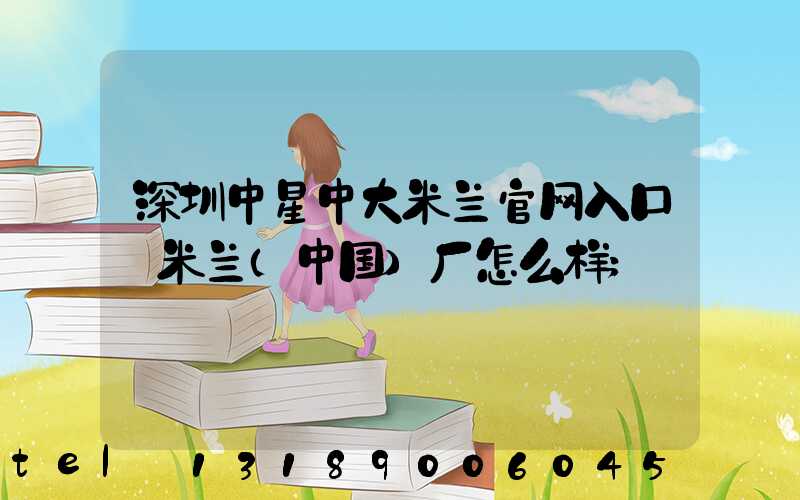 深圳中星中大米兰官网入口_米兰（中国）厂怎么样