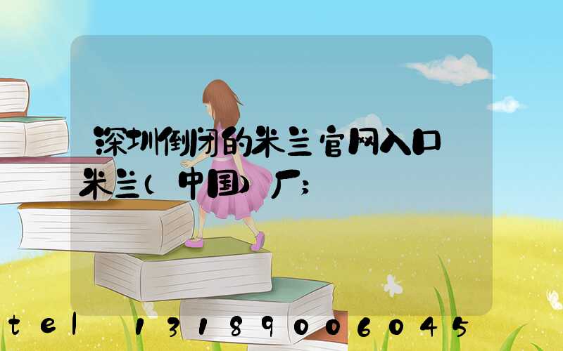 深圳倒闭的米兰官网入口_米兰（中国）厂