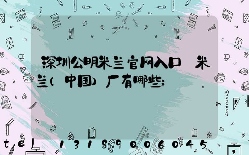 深圳公明米兰官网入口_米兰（中国）厂有哪些