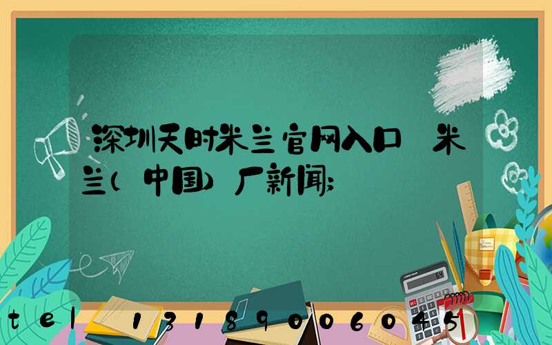 深圳天时米兰官网入口_米兰（中国）厂新闻