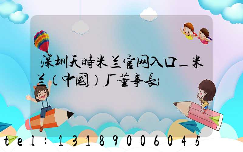 深圳天时米兰官网入口_米兰（中国）厂董事长