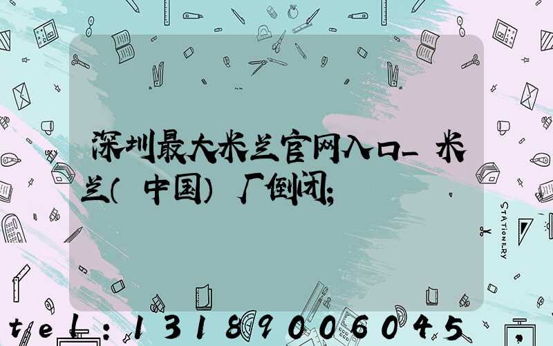 深圳最大米兰官网入口_米兰（中国）厂倒闭
