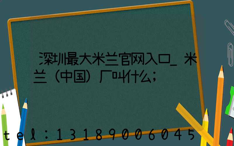 深圳最大米兰官网入口_米兰（中国）厂叫什么