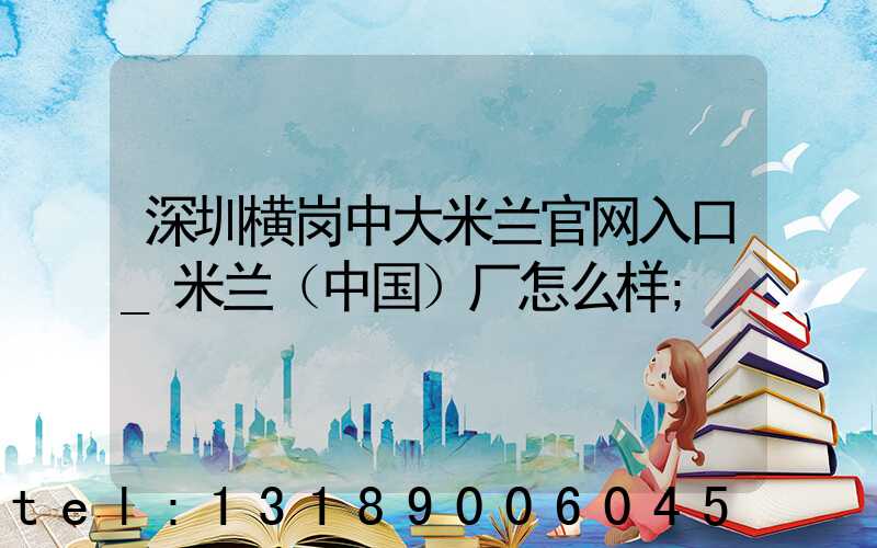 深圳横岗中大米兰官网入口_米兰（中国）厂怎么样