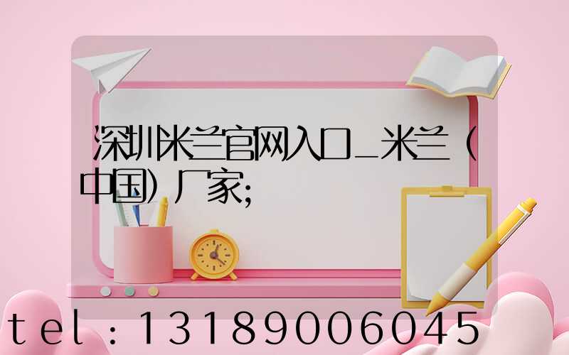 深圳米兰官网入口_米兰（中国）厂家
