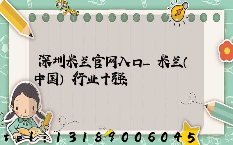 深圳米兰官网入口_米兰（中国）行业十强